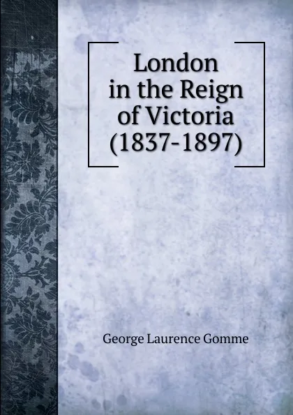 Обложка книги London in the Reign of Victoria (1837-1897), George Laurence Gomme