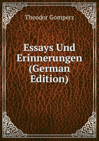 Обложка книги Essays Und Erinnerungen (German Edition), Theodor Gomperz