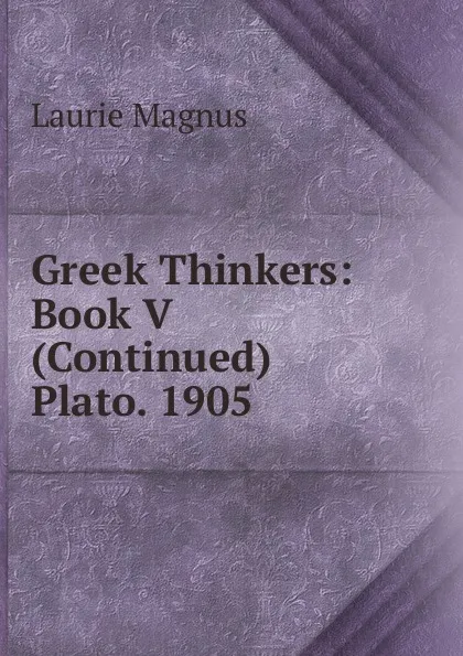 Обложка книги Greek Thinkers: Book V (Continued) Plato. 1905, Laurie Magnus