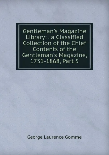 Обложка книги Gentleman.s Magazine Library: . a Classified Collection of the Chief Contents of the Gentleman.s Magazine, 1731-1868, Part 5, George Laurence Gomme