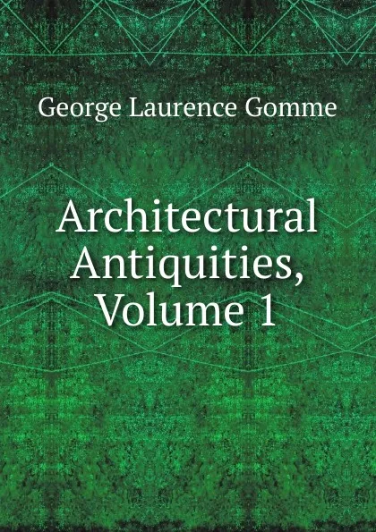 Обложка книги Architectural Antiquities, Volume 1, George Laurence Gomme