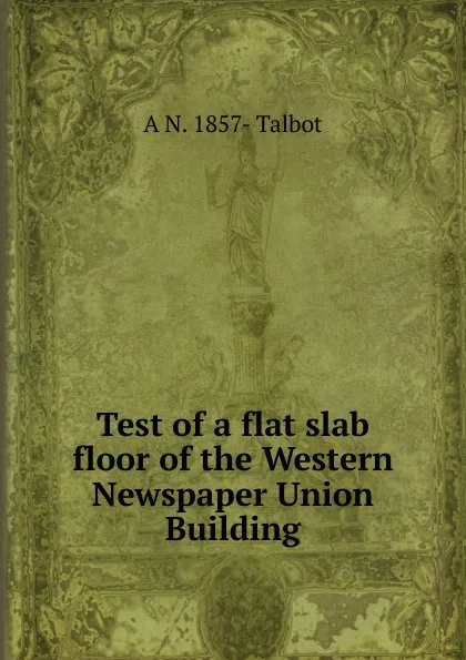 Обложка книги Test of a flat slab floor of the Western Newspaper Union Building, A N. 1857- Talbot