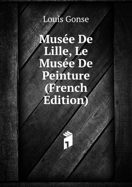 Обложка книги Musee De Lille, Le Musee De Peinture (French Edition), Louis Gonse