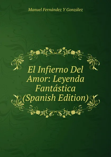 Обложка книги El Infierno Del Amor: Leyenda Fantastica (Spanish Edition), Manuel Fernández y González