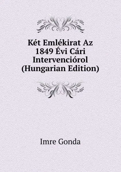 Обложка книги Ket Emlekirat Az 1849 Evi Cari Intervenciorol (Hungarian Edition), Imre Gonda