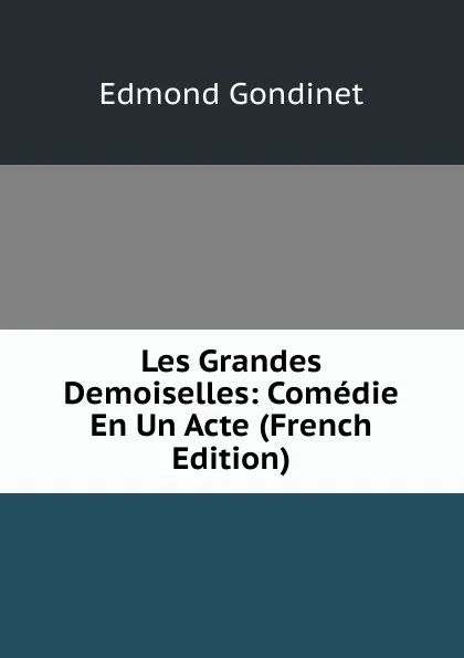 Обложка книги Les Grandes Demoiselles: Comedie En Un Acte (French Edition), Edmond Gondinet