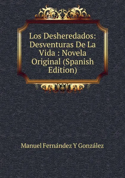 Обложка книги Los Desheredados: Desventuras De La Vida : Novela Original (Spanish Edition), Manuel Fernández y González