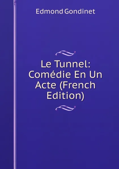 Обложка книги Le Tunnel: Comedie En Un Acte (French Edition), Edmond Gondinet