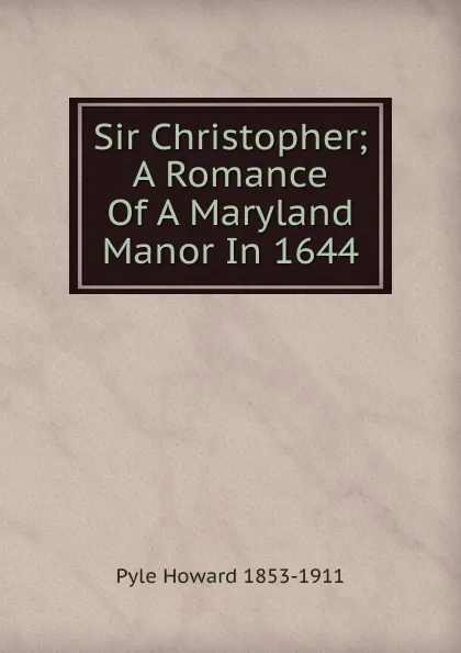 Обложка книги Sir Christopher; A Romance Of A Maryland Manor In 1644, Pyle Howard