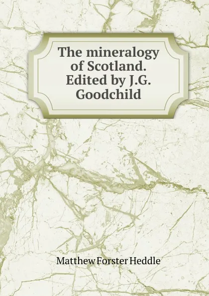 Обложка книги The mineralogy of Scotland. Edited by J.G. Goodchild, Matthew Forster Heddle