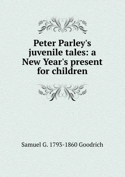 Обложка книги Peter Parley.s juvenile tales: a New Year.s present for children, Samuel G. 1793-1860 Goodrich