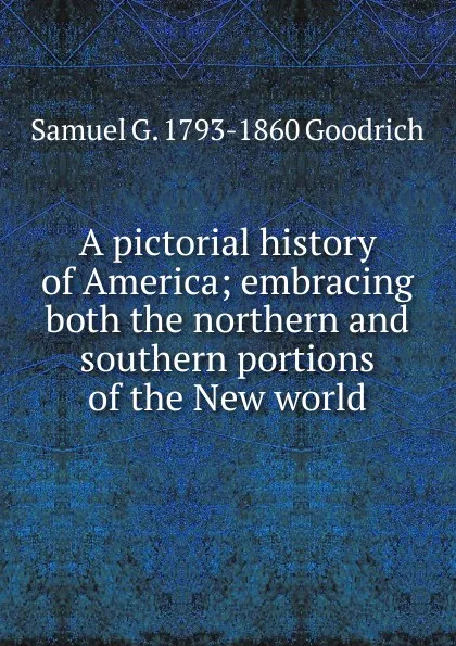 Обложка книги A pictorial history of America; embracing both the northern and southern portions of the New world, Samuel G. 1793-1860 Goodrich