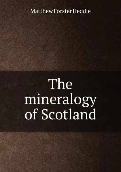 Обложка книги The mineralogy of Scotland, Matthew Forster Heddle