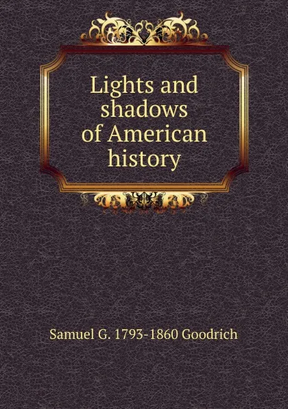 Обложка книги Lights and shadows of American history, Samuel G. 1793-1860 Goodrich