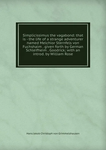 Обложка книги Simplicissimus the vagabond: that is - the life of a strange adventurer named Melchior Sternfels von Fuchshaim . given forth by German Schleifheim . Goodrick; with an introd. by William Rose, Hans Jakob Christoph von Grimmelshausen