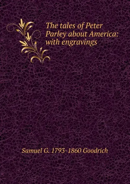 Обложка книги The tales of Peter Parley about America: with engravings, Samuel G. 1793-1860 Goodrich