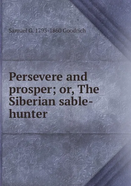 Обложка книги Persevere and prosper; or, The Siberian sable-hunter, Samuel G. 1793-1860 Goodrich