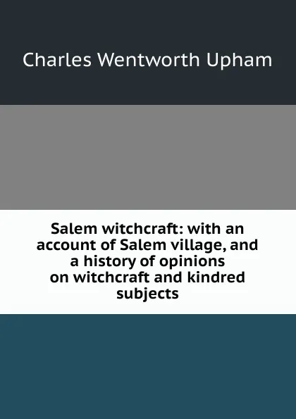 Обложка книги Salem witchcraft: with an account of Salem village, and a history of opinions on witchcraft and kindred subjects, Charles Wentworth Upham