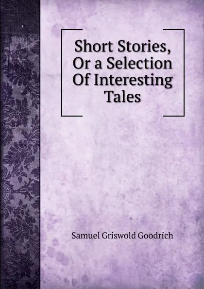 Обложка книги Short Stories, Or a Selection Of Interesting Tales, Samuel G. Goodrich