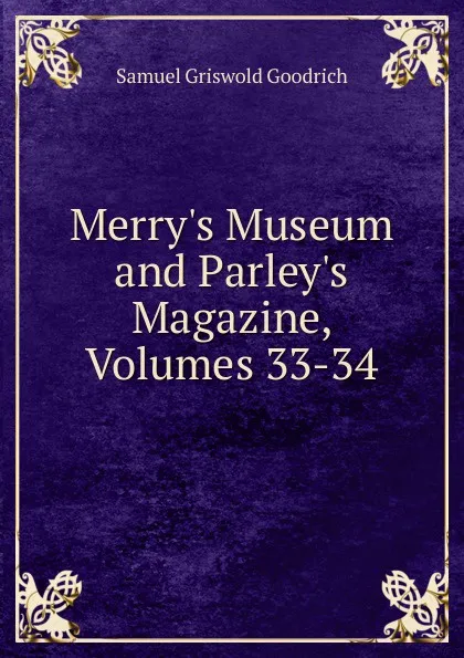 Обложка книги Merry.s Museum and Parley.s Magazine, Volumes 33-34, Samuel G. Goodrich