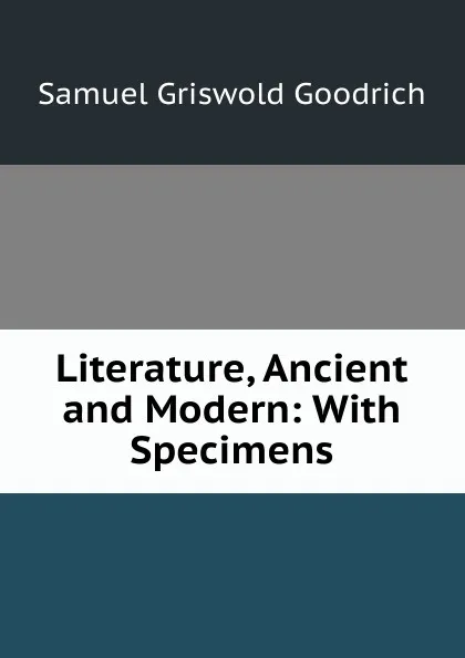 Обложка книги Literature, Ancient and Modern: With Specimens, Samuel G. Goodrich