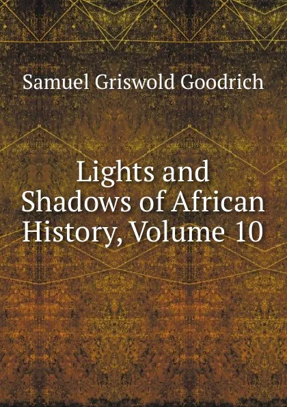 Обложка книги Lights and Shadows of African History, Volume 10, Samuel G. Goodrich