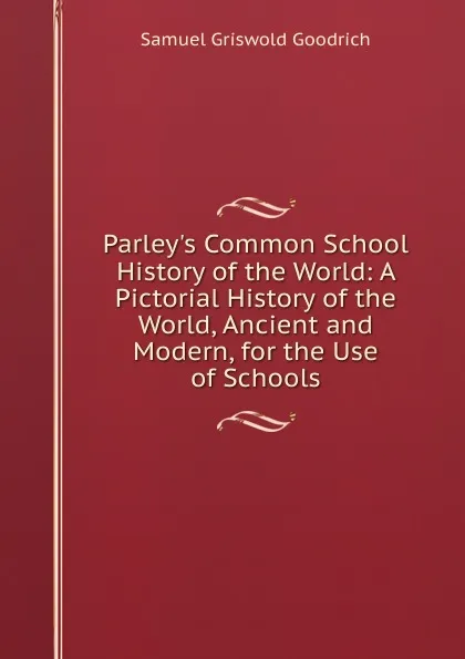 Обложка книги Parley.s Common School History of the World: A Pictorial History of the World, Ancient and Modern, for the Use of Schools, Samuel G. Goodrich