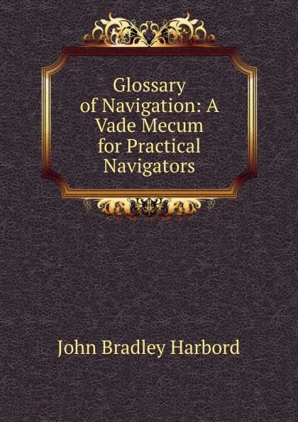 Обложка книги Glossary of Navigation: A Vade Mecum for Practical Navigators, John Bradley Harbord