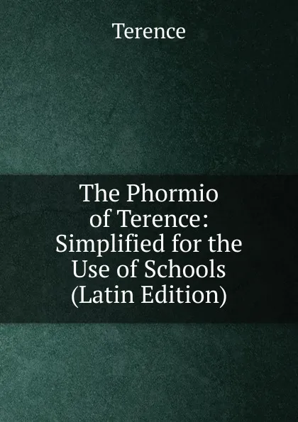 Обложка книги The Phormio of Terence: Simplified for the Use of Schools (Latin Edition), Terence