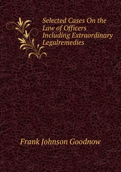 Обложка книги Selected Cases On the Law of Officers Including Extraordinary Legalremedies, Goodnow Frank Johnson