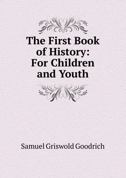 Обложка книги The First Book of History: For Children and Youth, Samuel G. Goodrich