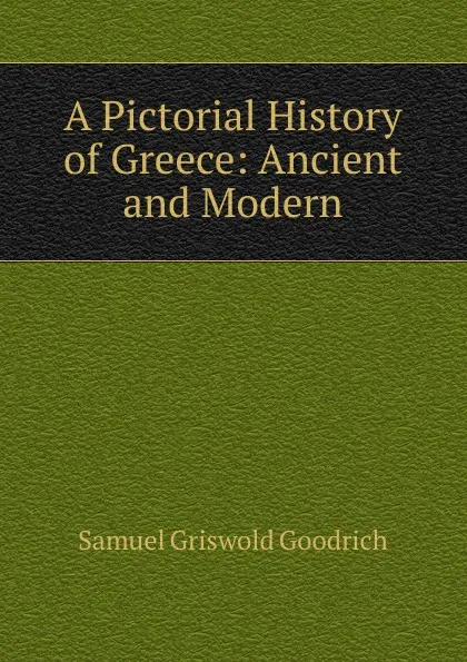 Обложка книги A Pictorial History of Greece: Ancient and Modern, Samuel G. Goodrich