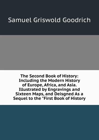 Обложка книги The Second Book of History: Including the Modern History of Europe, Africa, and Asia. Illustrated by Engravings and Sixteen Maps, and Deisgned As a Sequel to the 