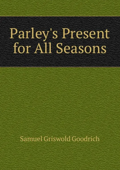 Обложка книги Parley.s Present for All Seasons, Samuel G. Goodrich