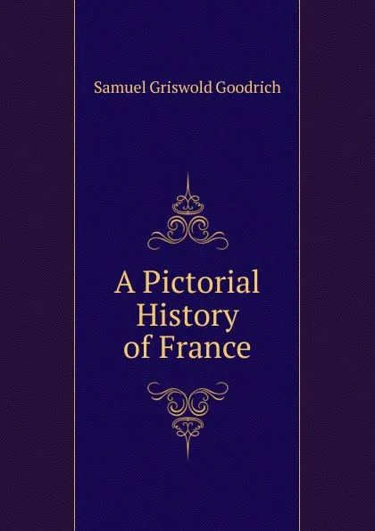 Обложка книги A Pictorial History of France, Samuel G. Goodrich