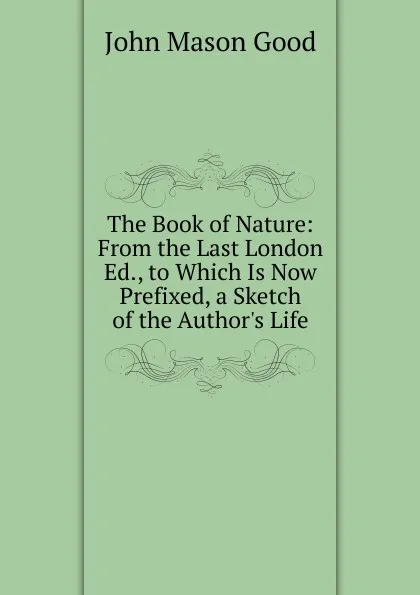 Обложка книги The Book of Nature: From the Last London Ed., to Which Is Now Prefixed, a Sketch of the Author.s Life, John Mason Good