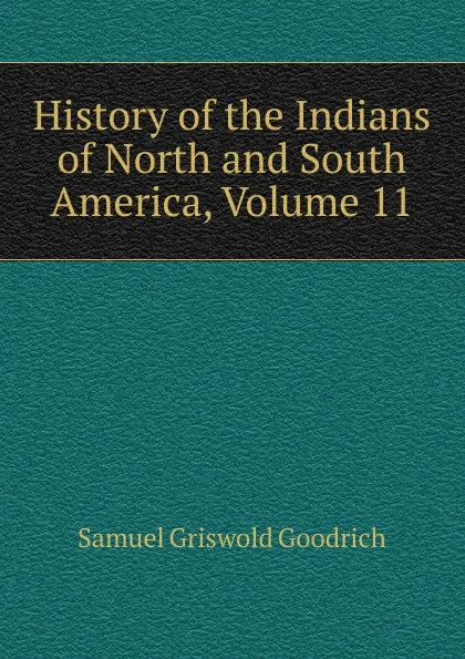 Обложка книги History of the Indians of North and South America, Volume 11, Samuel G. Goodrich