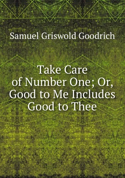 Обложка книги Take Care of Number One; Or, Good to Me Includes Good to Thee, Samuel G. Goodrich