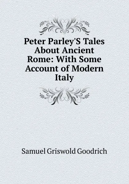 Обложка книги Peter Parley.S Tales About Ancient Rome: With Some Account of Modern Italy, Samuel G. Goodrich