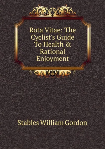 Обложка книги Rota Vitae: The Cyclist.s Guide To Health . Rational Enjoyment, Stables William Gordon
