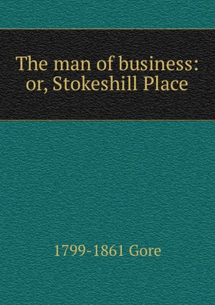 Обложка книги The man of business: or, Stokeshill Place, 1799-1861 Gore