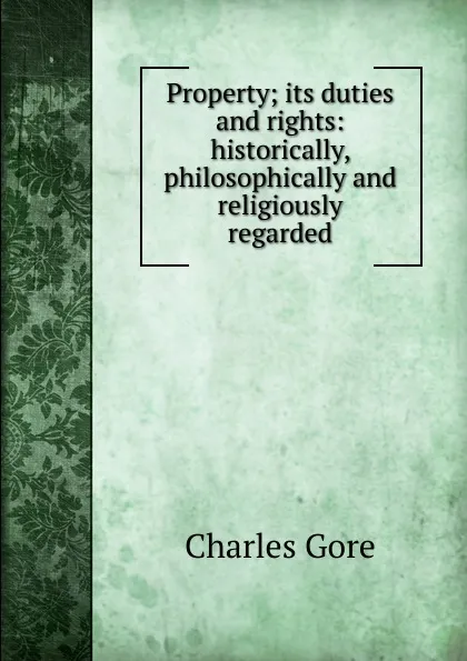 Обложка книги Property; its duties and rights: historically, philosophically and religiously regarded, Charles Gore