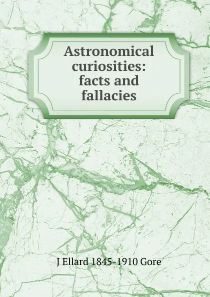 Обложка книги Astronomical curiosities: facts and fallacies, J Ellard 1845-1910 Gore