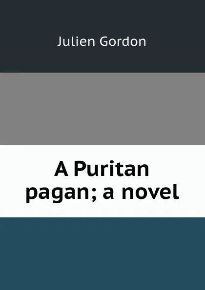 Обложка книги A Puritan pagan; a novel, Julien Gordon