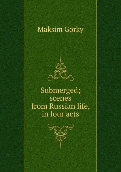 Обложка книги Submerged; scenes from Russian life, in four acts, Максим Алексеевич Горький