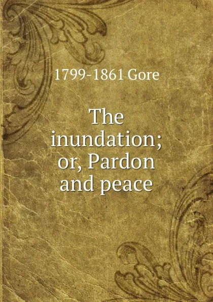 Обложка книги The inundation; or, Pardon and peace, 1799-1861 Gore