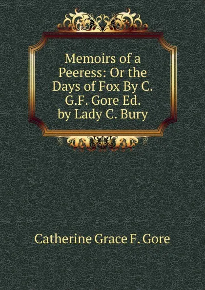 Обложка книги Memoirs of a Peeress: Or the Days of Fox By C.G.F. Gore Ed. by Lady C. Bury, Catherine Grace F. Gore