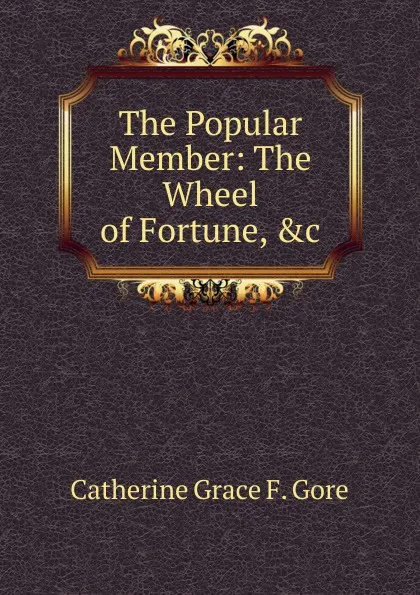 Обложка книги The Popular Member: The Wheel of Fortune, .c, Catherine Grace F. Gore