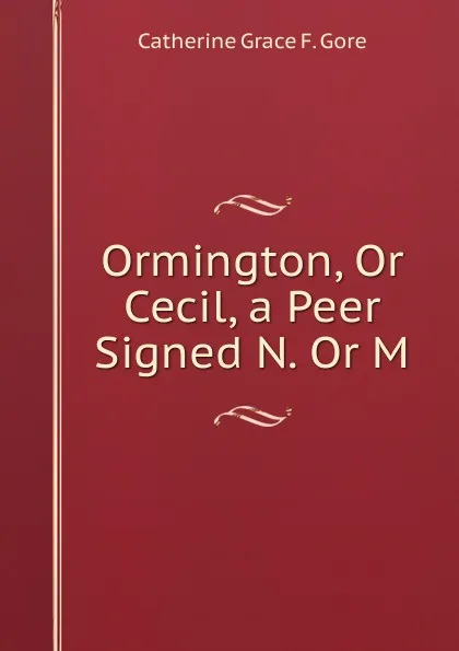 Обложка книги Ormington, Or Cecil, a Peer Signed N. Or M, Catherine Grace F. Gore