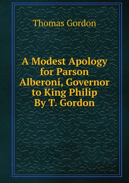 Обложка книги A Modest Apology for Parson Alberoni, Governor to King Philip By T. Gordon., Thomas Gordon